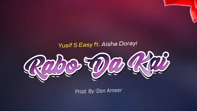 Yusif S Easy – Rabo Da Kai Ft. Aisha Dorayi
